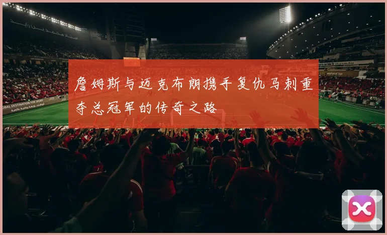 詹姆斯与迈克布朗携手复仇马刺重夺总冠军的传奇之路
