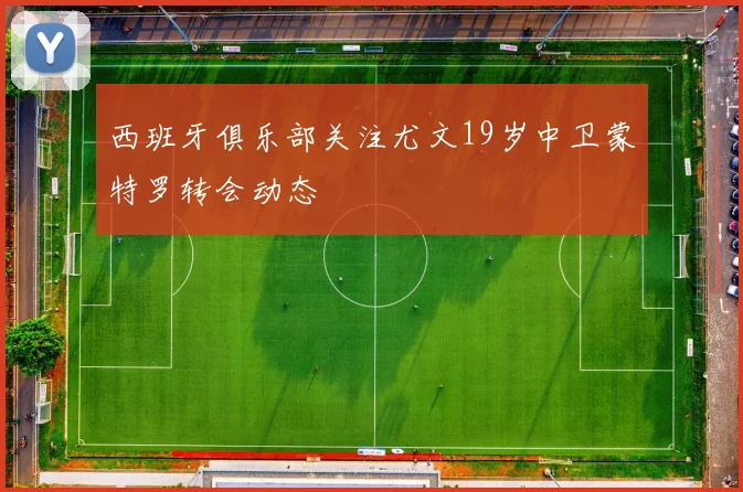 西班牙俱乐部关注尤文19岁中卫蒙特罗转会动态