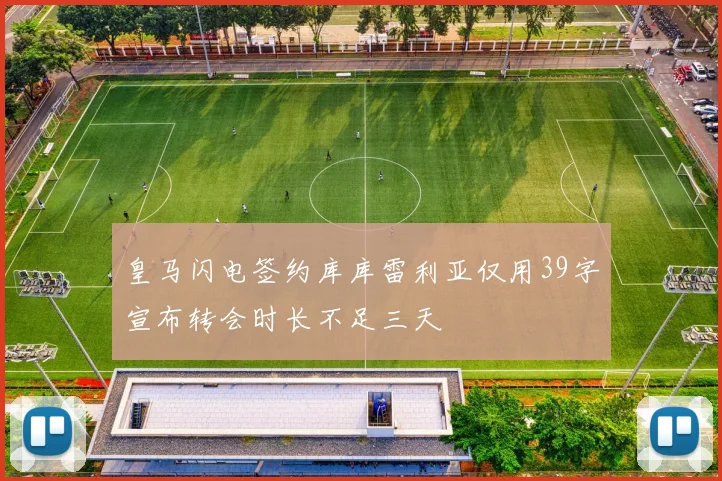 皇马闪电签约库库雷利亚仅用39字宣布转会时长不足三天
