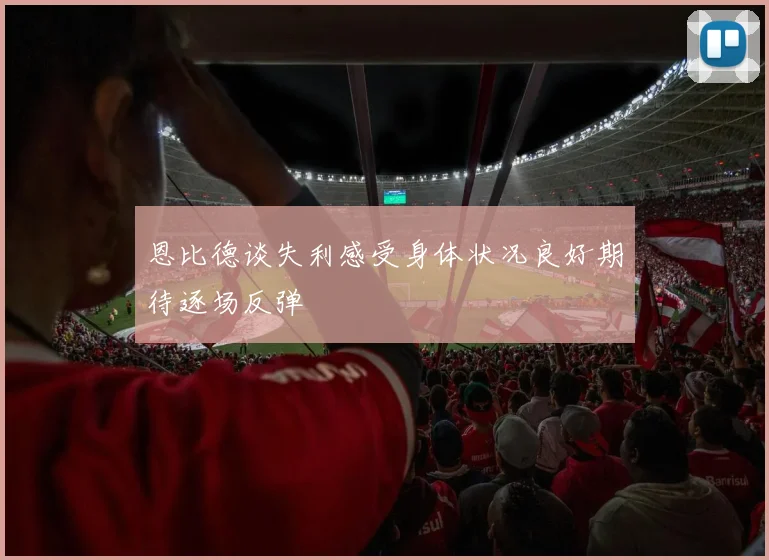 恩比德谈失利感受身体状况良好期待逐场反弹