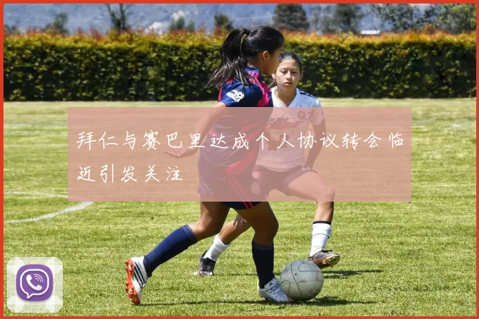 拜仁与赛巴里达成个人协议转会临近引发关注