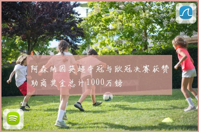 阿森纳因英超夺冠与欧冠决赛获赞助商奖金总计1000万镑